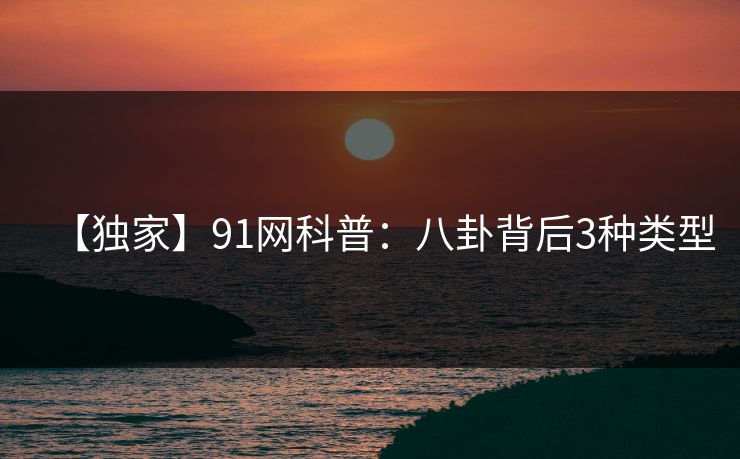 【独家】91网科普：八卦背后3种类型