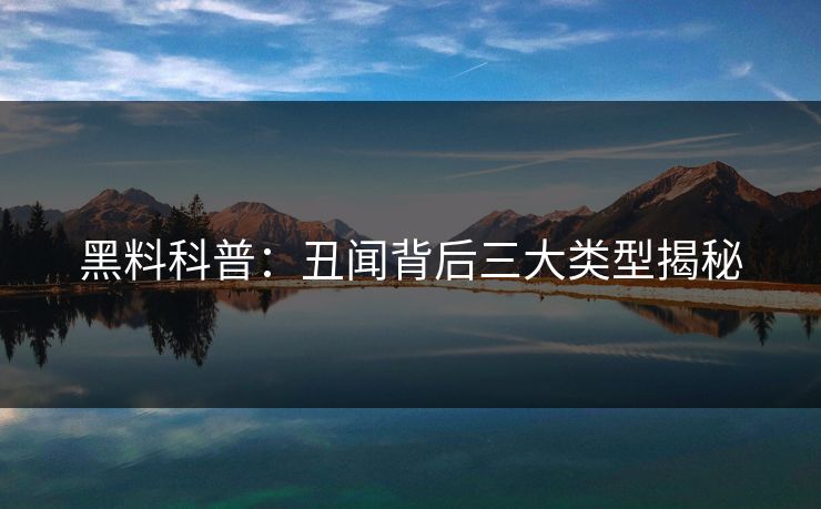 黑料科普：丑闻背后三大类型揭秘