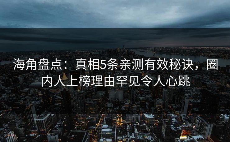 海角盘点：真相5条亲测有效秘诀，圈内人上榜理由罕见令人心跳