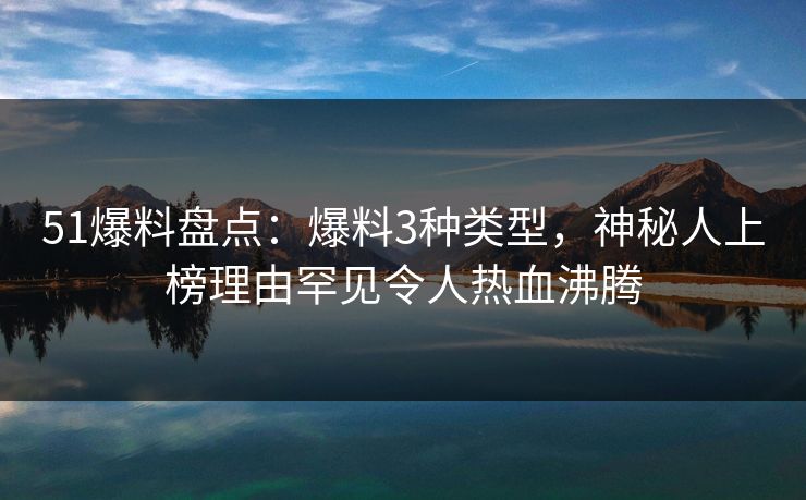 51爆料盘点：爆料3种类型，神秘人上榜理由罕见令人热血沸腾
