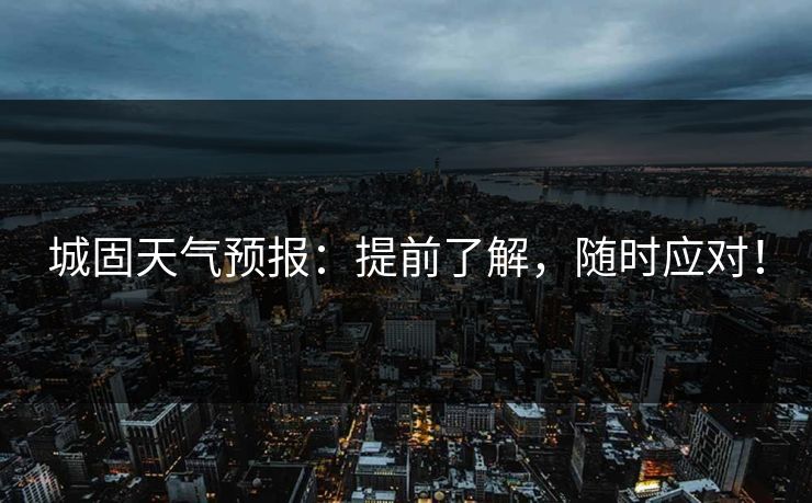 城固天气预报：提前了解，随时应对！