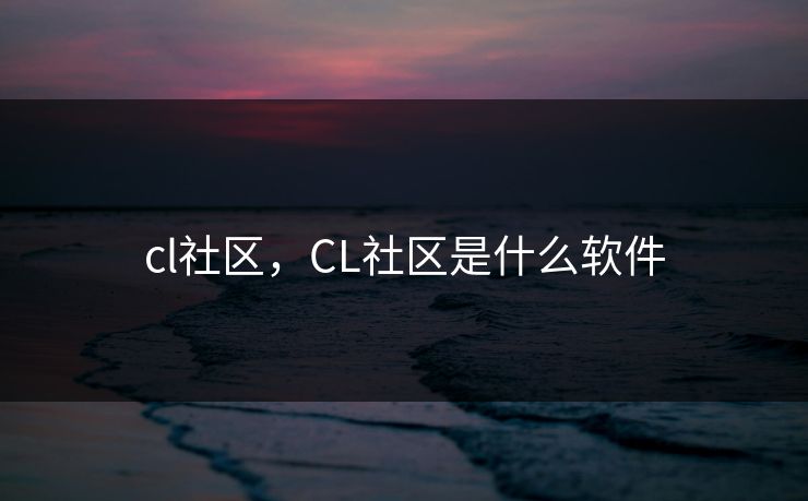 cl社区，CL社区是什么软件