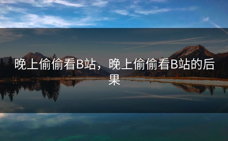 晚上偷偷看B站，晚上偷偷看B站的后果