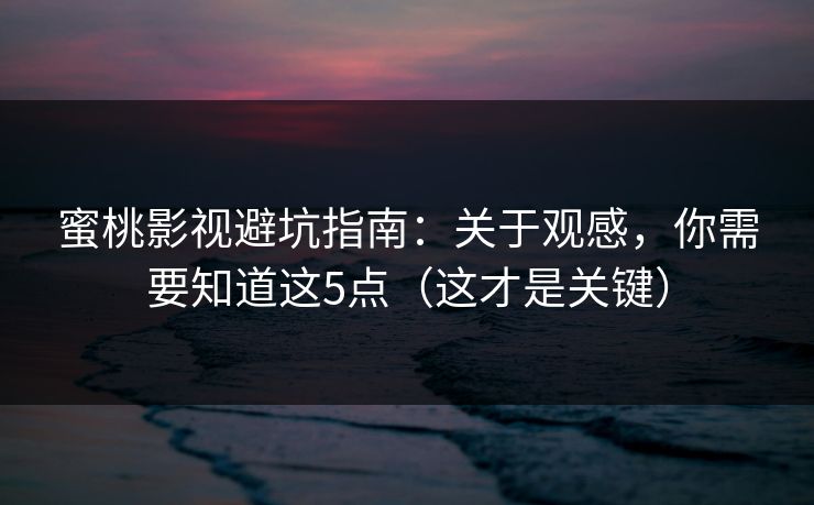 蜜桃影视避坑指南：关于观感，你需要知道这5点（这才是关键）